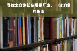 寻找太仓家纺店展柜厂家，一份详细的指南