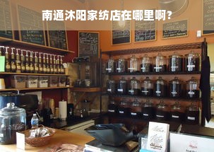 南通沐阳家纺店在哪里啊？