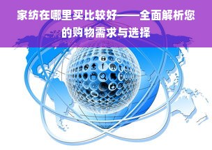 家纺在哪里买比较好——全面解析您的购物需求与选择