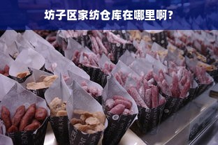 坊子区家纺仓库在哪里啊？