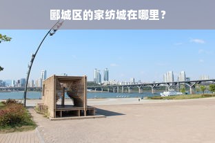 郾城区的家纺城在哪里？