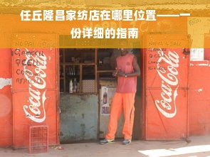 任丘隆昌家纺店在哪里位置——一份详细的指南