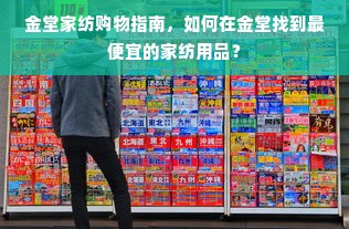 金堂家纺购物指南，如何在金堂找到最便宜的家纺用品？