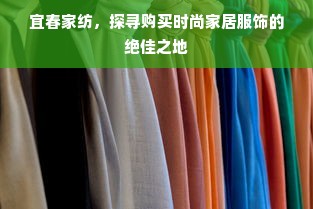 宜春家纺，探寻购买时尚家居服饰的绝佳之地