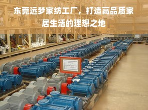 东莞远梦家纺工厂，打造高品质家居生活的理想之地