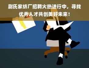 尉氏家纺厂招聘火热进行中，寻找优秀人才共创美好未来！