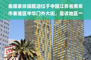 泰顺家纺旗舰店位于中国江苏省南京市秦淮区中华门外大街，是该地区一家以经营家纺产品为主的旗舰店。该店拥有多年的经营历史，以品质优良、价格实惠、服务周到而闻名于当地。