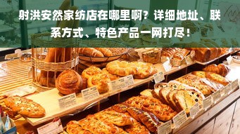 射洪安然家纺店在哪里啊？详细地址、联系方式、特色产品一网打尽！