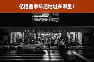 亿佰鑫家纺店地址在哪里？