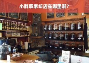 小胖墩家纺店在哪里啊？