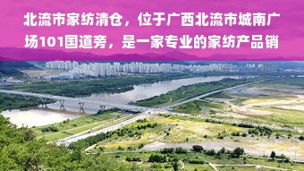 北流市家纺清仓，位于广西北流市城南广场101国道旁，是一家专业的家纺产品销售中心。这里拥有全面的产品线，包括各种优质的床上用品、浴室用品、厨房用品以及家庭装饰用品等，能满足不同消费者对家纺产品的各种需求。