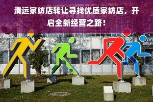 清远家纺店转让寻找优质家纺店，开启全新经营之路！