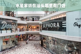 水星家纺在汕头哪里有门店