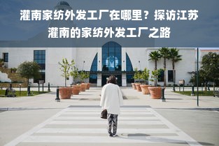 灌南家纺外发工厂在哪里？探访江苏灌南的家纺外发工厂之路