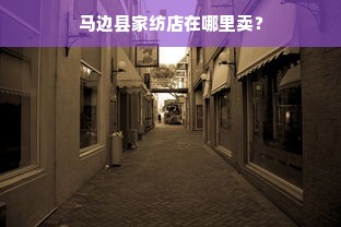 马边县家纺店在哪里卖？