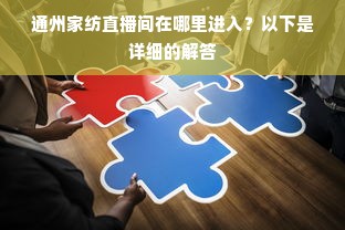 通州家纺直播间在哪里进入？以下是详细的解答