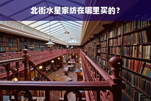 北街水星家纺在哪里买的？