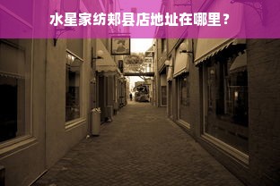 水星家纺郏县店地址在哪里？