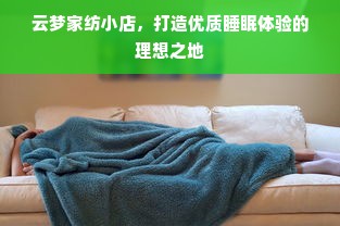 云梦家纺小店，打造优质睡眠体验的理想之地