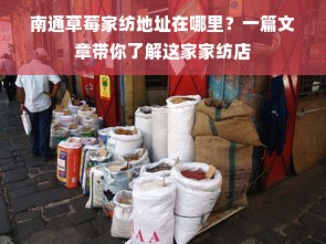 南通草莓家纺地址在哪里？一篇文章带你了解这家家纺店