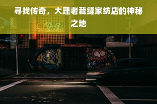 寻找传奇，大理老裁缝家纺店的神秘之地