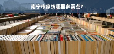 南宁市家纺哪里多卖点？