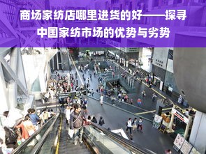 商场家纺店哪里进货的好——探寻中国家纺市场的优势与劣势