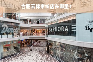 合肥云棉家纺店在哪里？