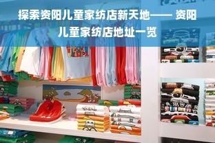 探索资阳儿童家纺店新天地—— 资阳儿童家纺店地址一览