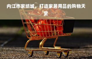 内江市家纺城，打造家居用品的购物天堂