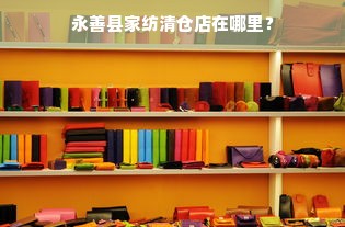 永善县家纺清仓店在哪里？