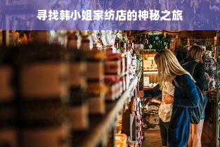 寻找韩小姐家纺店的神秘之旅