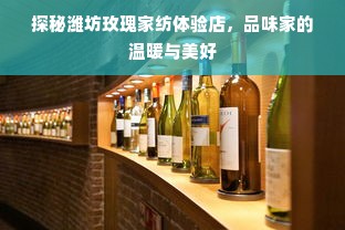 探秘潍坊玫瑰家纺体验店，品味家的温暖与美好