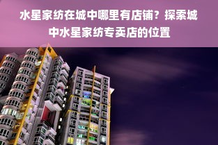 水星家纺在城中哪里有店铺？探索城中水星家纺专卖店的位置