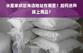 水星家纺定海店地址在哪里？如何选购床上用品？