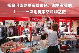 探秘河南地摊家纺市场，哪里有卖的？——一次地摊家纺购物之旅