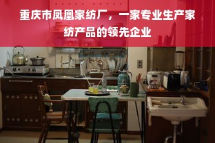 重庆市凤凰家纺厂，一家专业生产家纺产品的领先企业