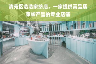 清苑区浩浩家纺店，一家提供高品质家纺产品的专业店铺