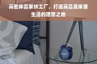 高密床品家纺工厂，打造高品质家居生活的理想之地