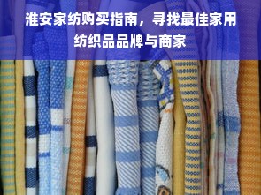 淮安家纺购买指南，寻找最佳家用纺织品品牌与商家