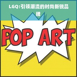 LGQ:引领潮流的时尚新锐品牌