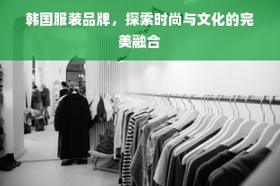 韩国服装品牌，探索时尚与文化的完美融合