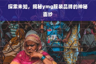 探索未知，揭秘ymg服装品牌的神秘面纱