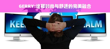 GERRY:诠释时尚与舒适的完美融合