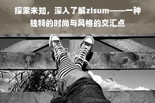 探索未知，深入了解zisum——一种独特的时尚与风格的交汇点