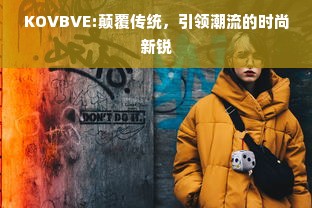 KOVBVE:颠覆传统，引领潮流的时尚新锐