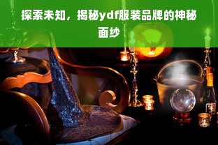 探索未知，揭秘ydf服装品牌的神秘面纱