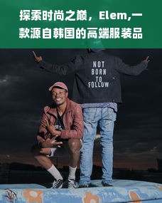 探索时尚之巅，Elem,一款源自韩国的高端服装品牌