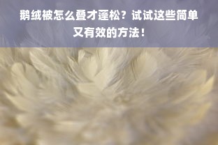 鹅绒被怎么叠才蓬松？试试这些简单又有效的方法！