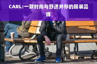 CARL:一款时尚与舒适并存的服装品牌